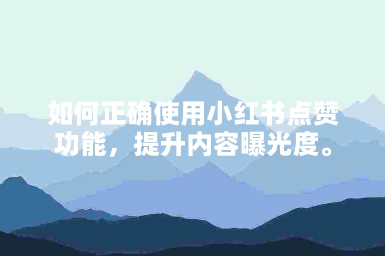 如何正确使用小红书点赞功能，提升内容曝光度。