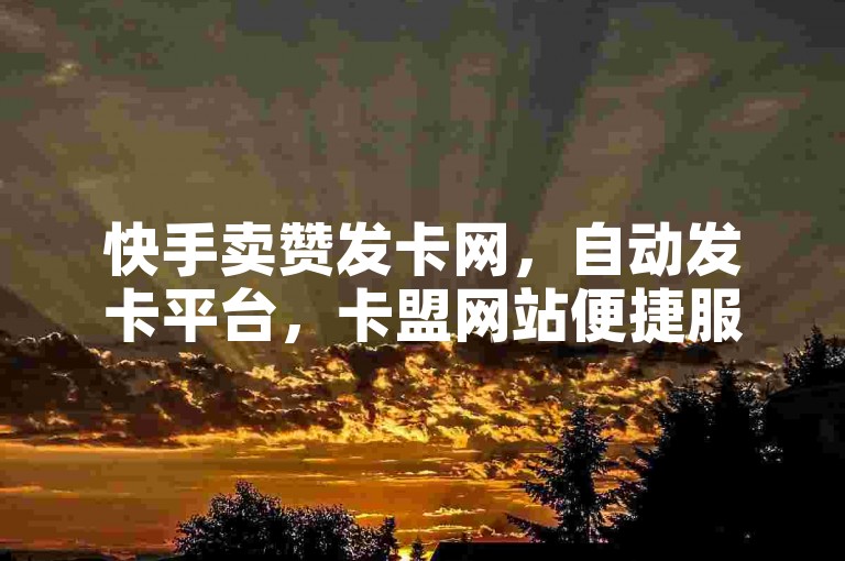 快手卖赞发卡网，自动发卡平台，卡盟网站便捷服务。