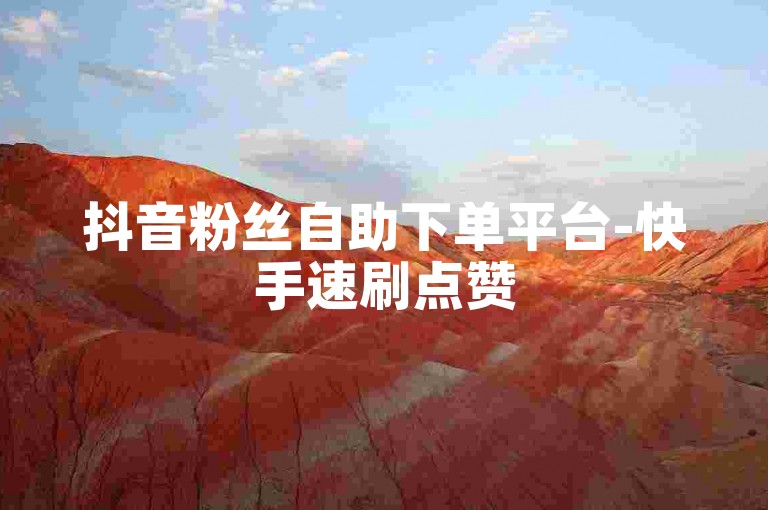 抖音粉丝自助下单平台-快手速刷点赞