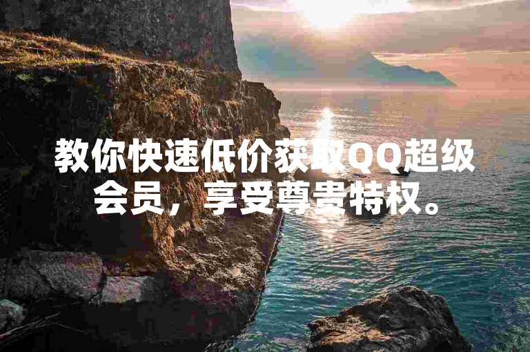 教你快速低价获取QQ超级会员，享受尊贵特权。