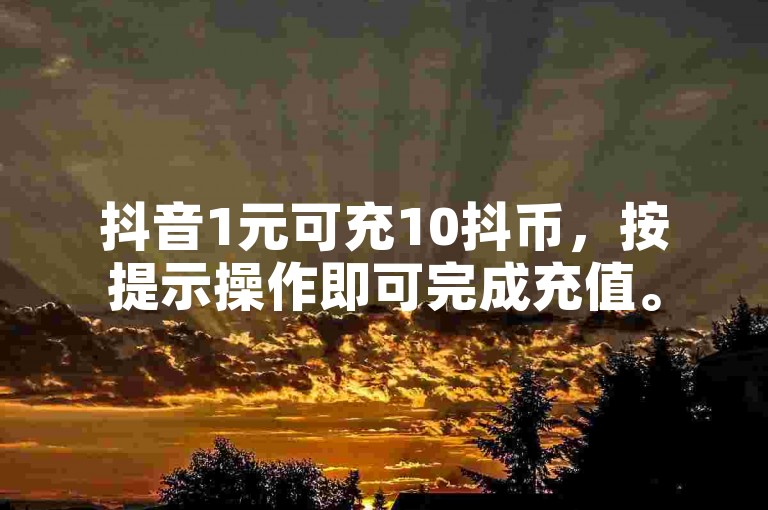 抖音1元可充10抖币，按提示操作即可完成充值。