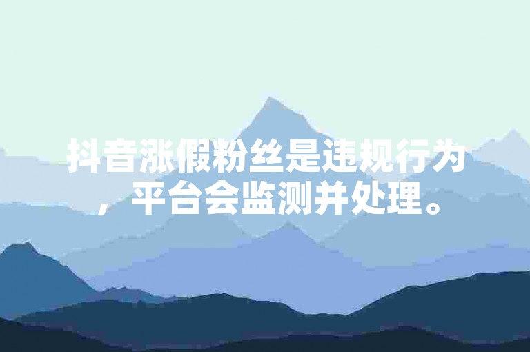 抖音涨假粉丝是违规行为，平台会监测并处理。