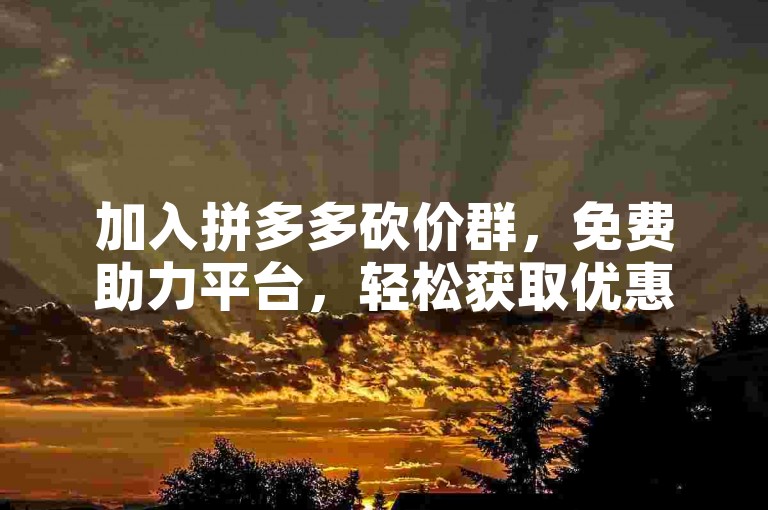 加入拼多多砍价群，免费助力平台，轻松获取优惠。