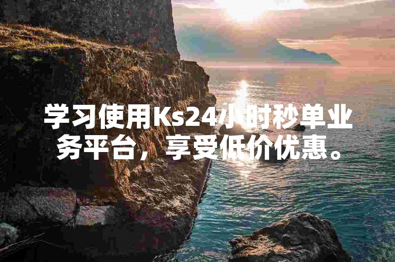 学习使用Ks24小时秒单业务平台，享受低价优惠。