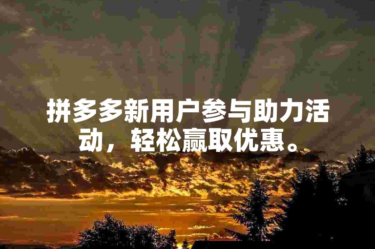 拼多多新用户参与助力活动，轻松赢取优惠。