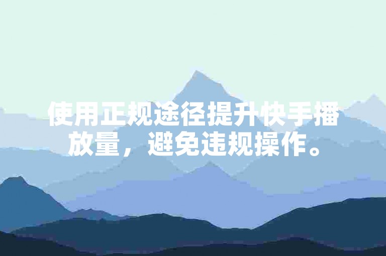 使用正规途径提升快手播放量，避免违规操作。