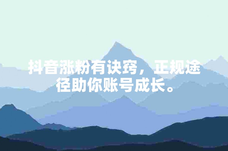 抖音涨粉有诀窍，正规途径助你账号成长。