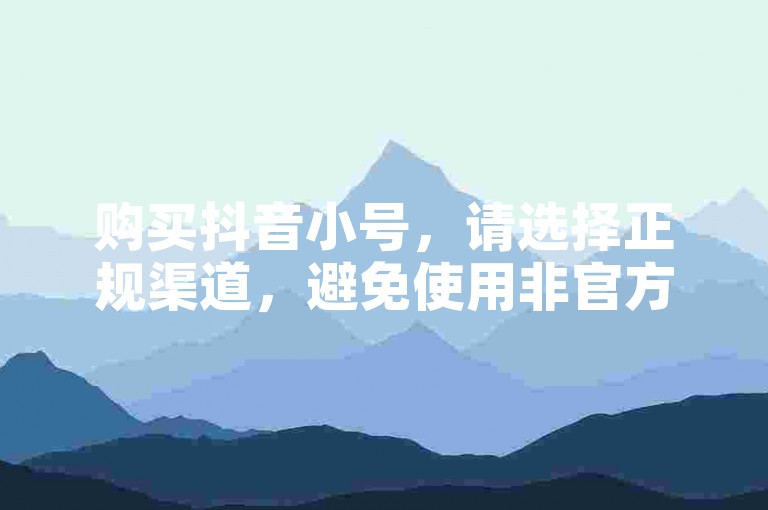 购买抖音小号，请选择正规渠道，避免使用非官方途径。