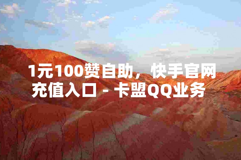 1元100赞自助，快手官网充值入口 - 卡盟QQ业务 - 空间浏览24小时自助下单。