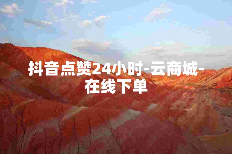 抖音点赞24小时-云商城-在线下单