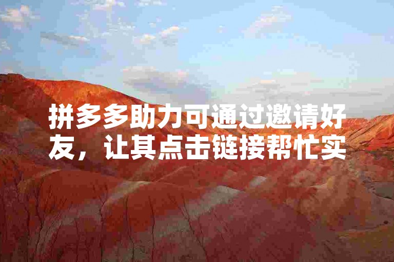 拼多多助力可通过邀请好友，让其点击链接帮忙实现。