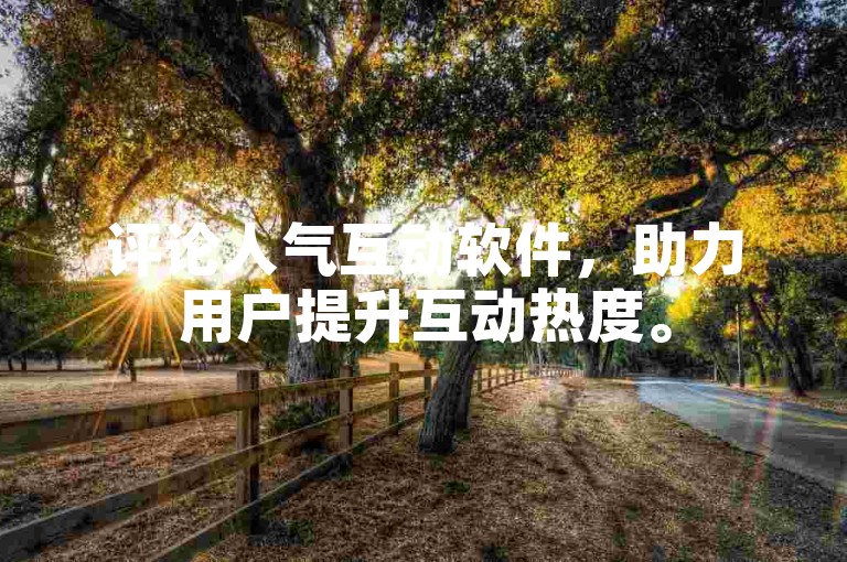 评论人气互动软件，助力用户提升互动热度。