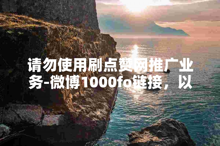 请勿使用刷点赞网推广业务-微博1000fo链接，以免违规。