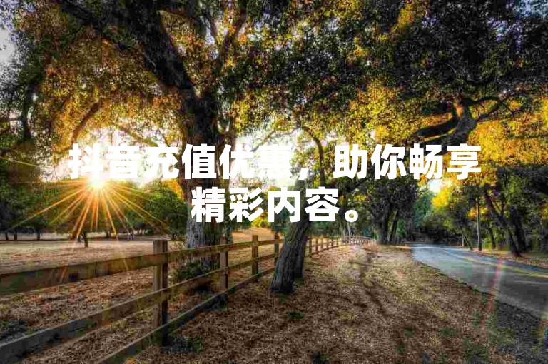 抖音充值优惠，助你畅享精彩内容。