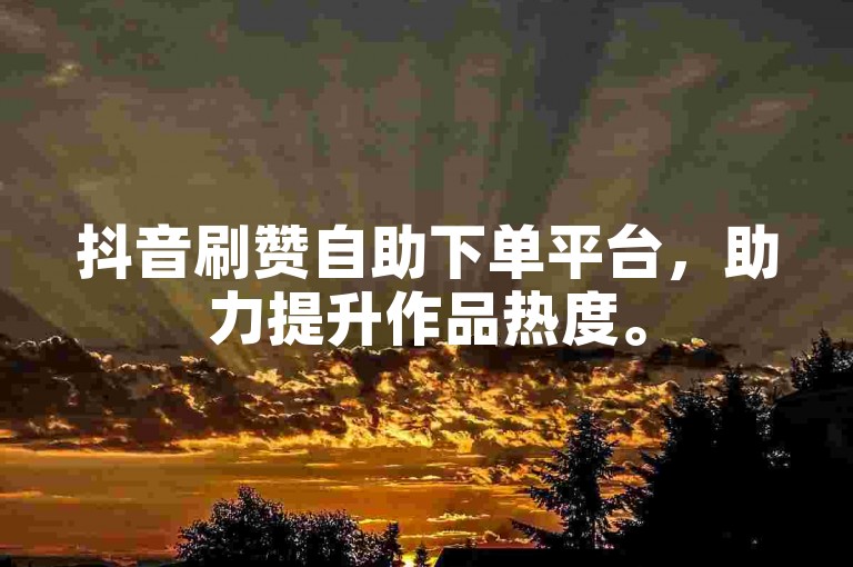 抖音刷赞自助下单平台，助力提升作品热度。