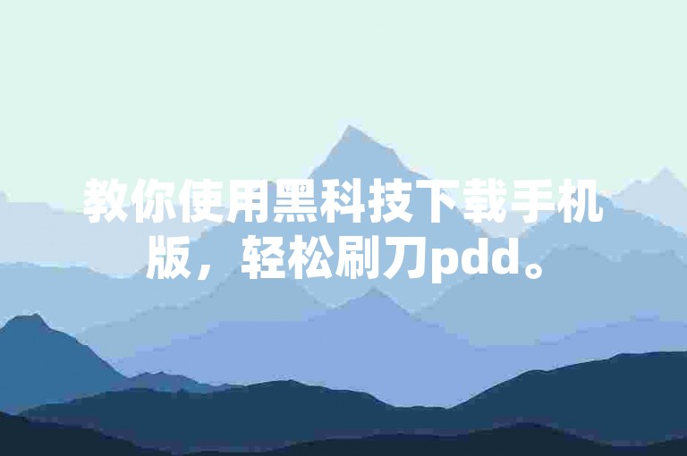 教你使用黑科技下载手机版，轻松刷刀pdd。
