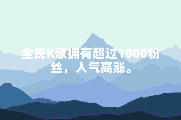 全民K歌拥有超过1000粉丝，人气高涨。