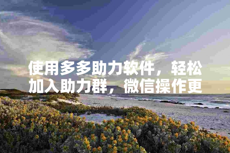 使用多多助力软件，轻松加入助力群，微信操作更便捷。