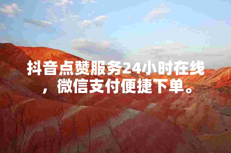 抖音点赞服务24小时在线，微信支付便捷下单。