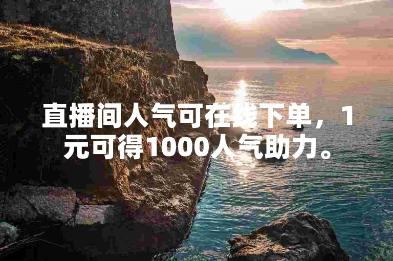 直播间人气可在线下单，1元可得1000人气助力。