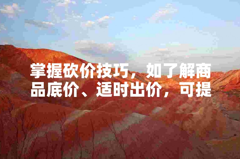 掌握砍价技巧，如了解商品底价、适时出价，可提高砍价成功率。