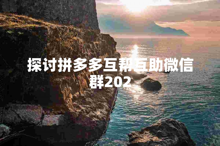 探讨拼多多互帮互助微信群2025版的真实性。