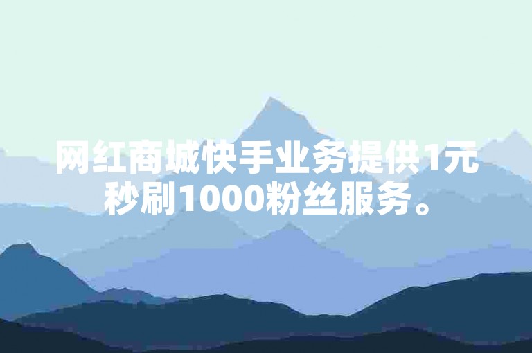网红商城快手业务提供1元秒刷1000粉丝服务。