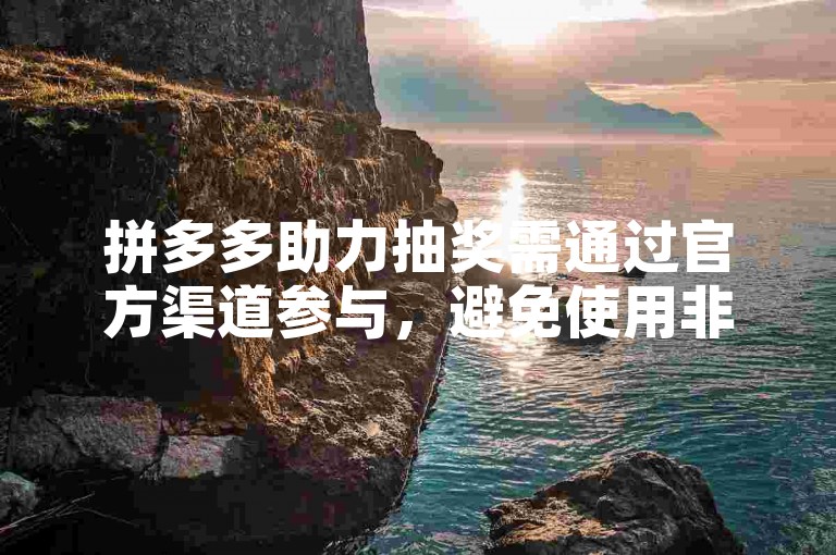 拼多多助力抽奖需通过官方渠道参与，避免使用非官方软件。