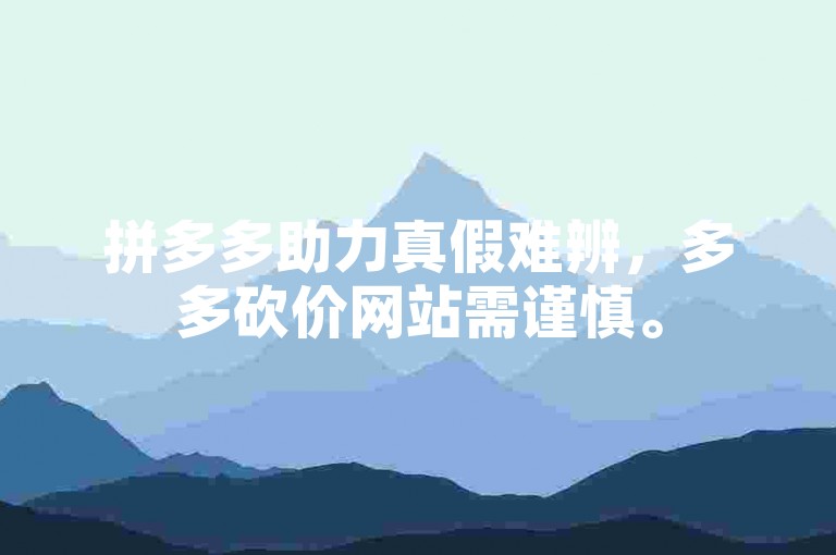 拼多多助力真假难辨，多多砍价网站需谨慎。