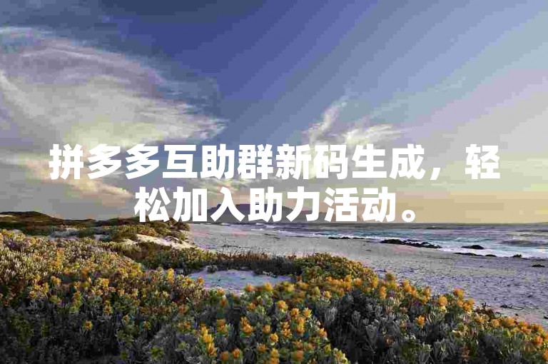 拼多多互助群新码生成，轻松加入助力活动。