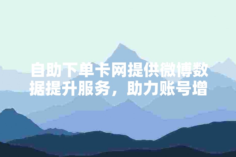 自助下单卡网提供微博数据提升服务，助力账号增长。