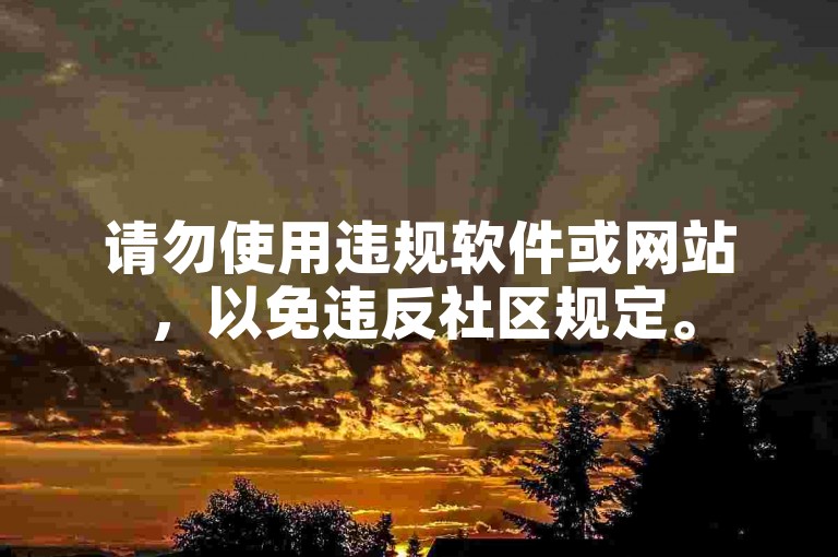 请勿使用违规软件或网站，以免违反社区规定。