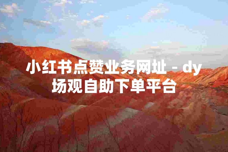 小红书点赞业务网址 - dy场观自助下单平台
