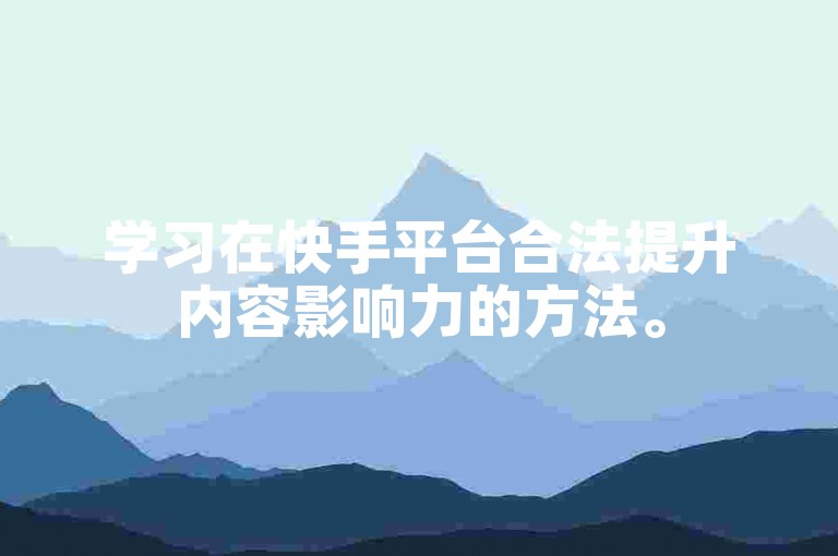 学习在快手平台合法提升内容影响力的方法。