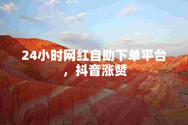 24小时网红自助下单平台，抖音涨赞50个平台。