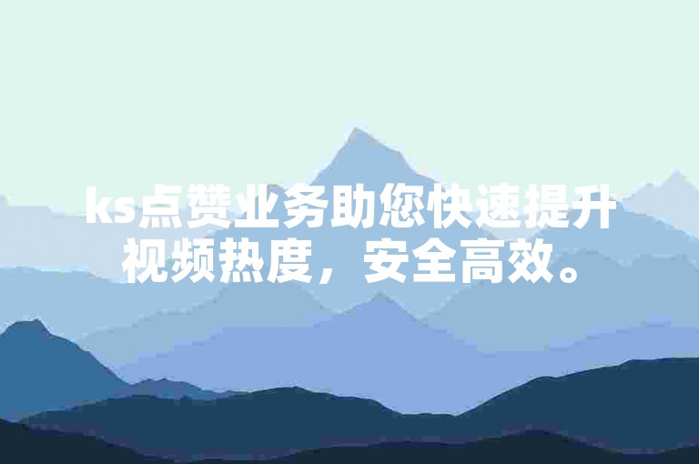 ks点赞业务助您快速提升视频热度，安全高效。