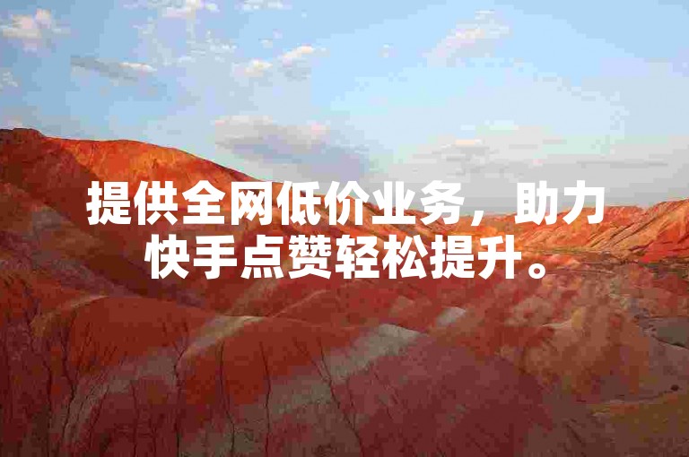 提供全网低价业务，助力快手点赞轻松提升。