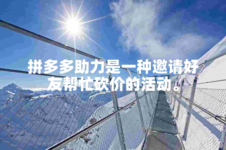 拼多多助力是一种邀请好友帮忙砍价的活动。