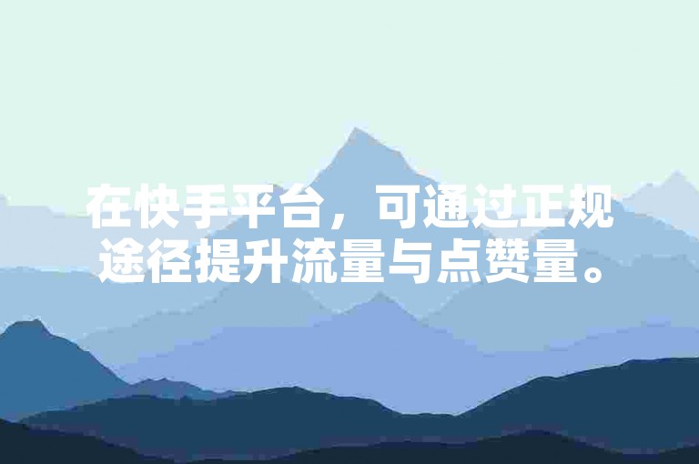 在快手平台，可通过正规途径提升流量与点赞量。