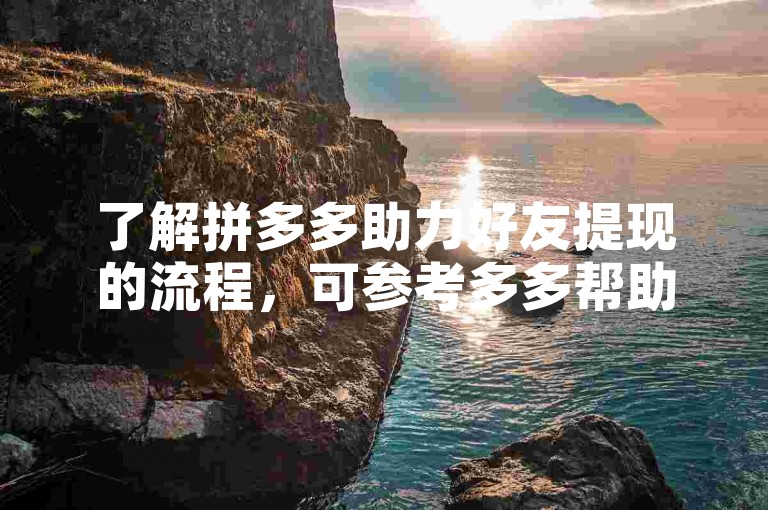 了解拼多多助力好友提现的流程，可参考多多帮助力平台。