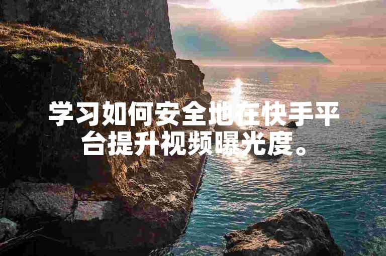 学习如何安全地在快手平台提升视频曝光度。