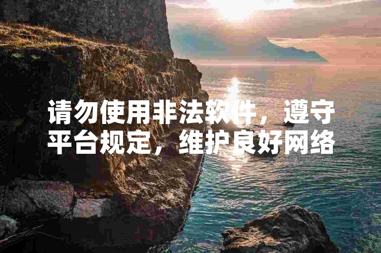 请勿使用非法软件，遵守平台规定，维护良好网络环境。