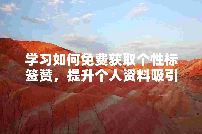 学习如何免费获取个性标签赞，提升个人资料吸引力。