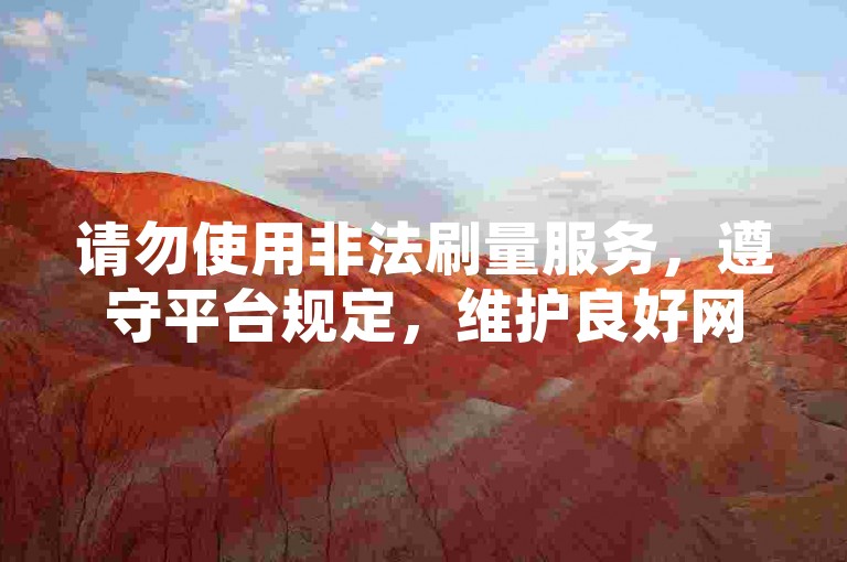 请勿使用非法刷量服务，遵守平台规定，维护良好网络环境。