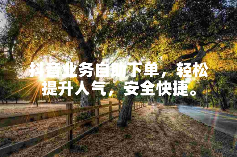 抖音业务自助下单，轻松提升人气，安全快捷。
