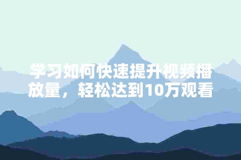 学习如何快速提升视频播放量，轻松达到10万观看。