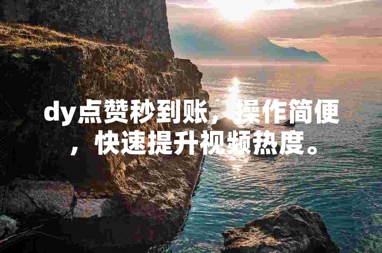 dy点赞秒到账，操作简便，快速提升视频热度。