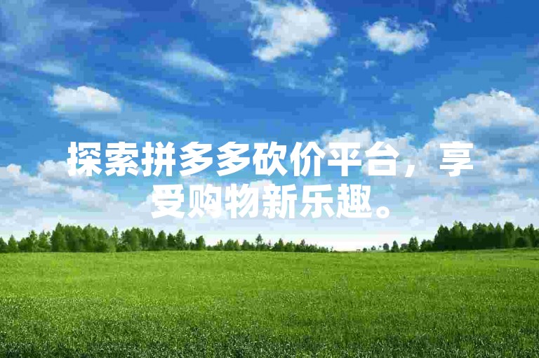 探索拼多多砍价平台，享受购物新乐趣。