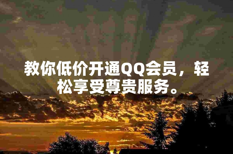 教你低价开通QQ会员，轻松享受尊贵服务。