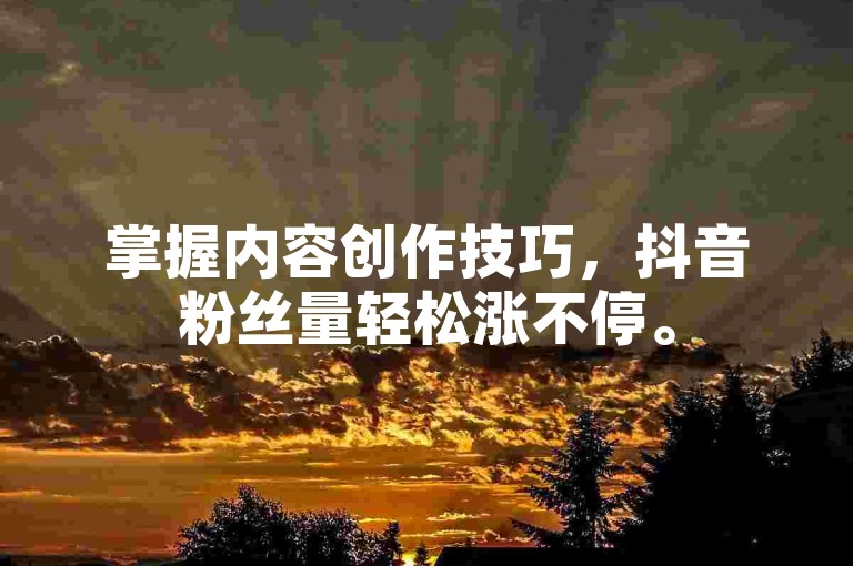 掌握内容创作技巧，抖音粉丝量轻松涨不停。